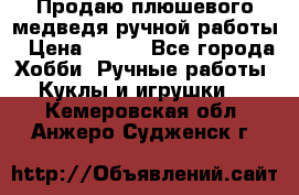 Продаю плюшевого медведя ручной работы › Цена ­ 650 - Все города Хобби. Ручные работы » Куклы и игрушки   . Кемеровская обл.,Анжеро-Судженск г.